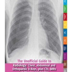 THE UNOFFICIAL GUIDE TO RADIOLOGY: CHEST,ABDOMINAL AND ORTHOPAEDIC X-RAYS, PLUS CTS, MRIs AND OTHER IMPORTANT MODALITIES